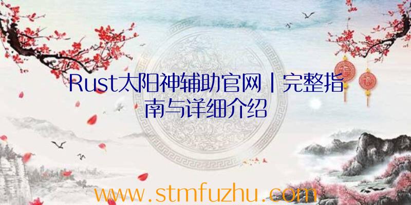 Rust太阳神辅助官网|完整指南与详细介绍